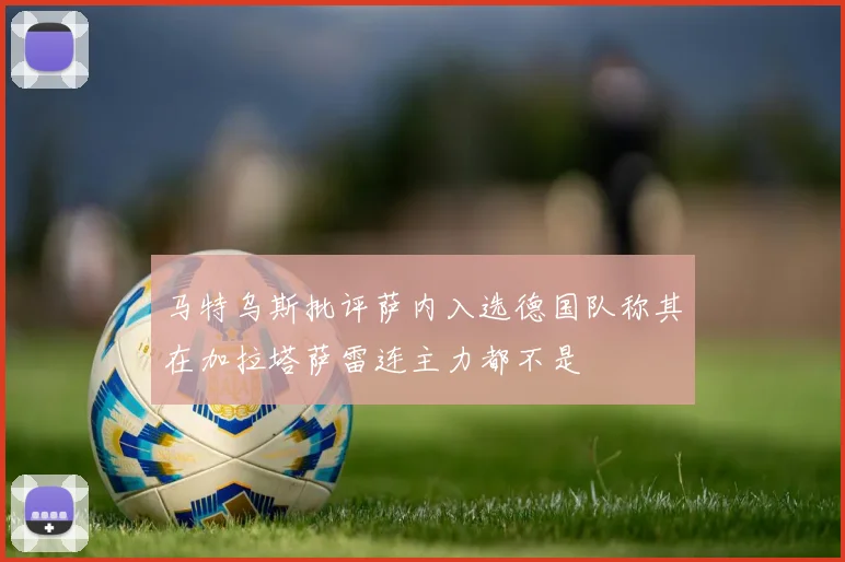 马特乌斯批评萨内入选德国队称其在加拉塔萨雷连主力都不是