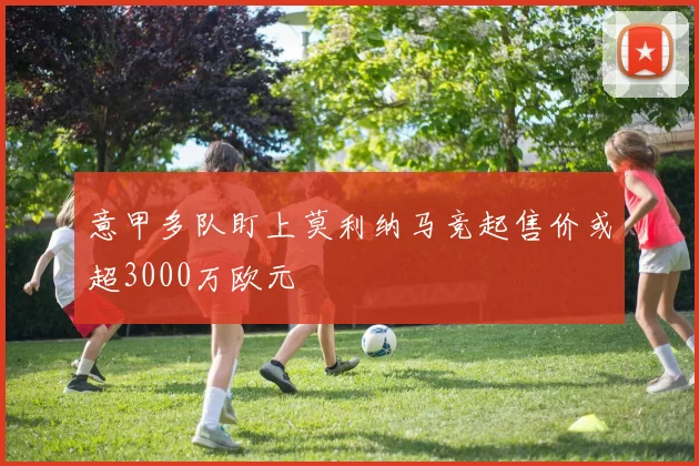 意甲多队盯上莫利纳马竞起售价或超3000万欧元
